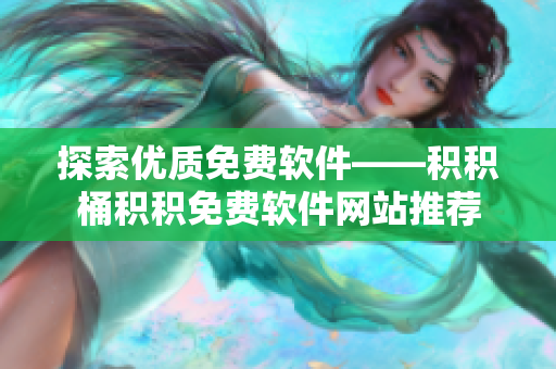 探索优质免费软件——积积桶积积免费软件网站推荐