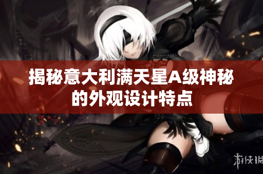 揭秘意大利满天星A级神秘的外观设计特点