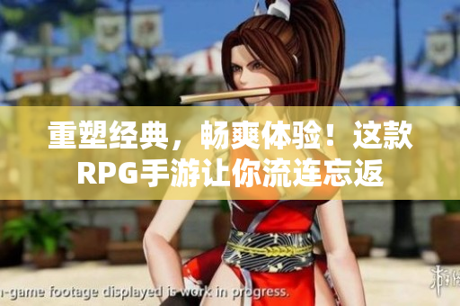 重塑经典，畅爽体验！这款RPG手游让你流连忘返