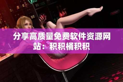 分享高质量免费软件资源网站：积积桶积积