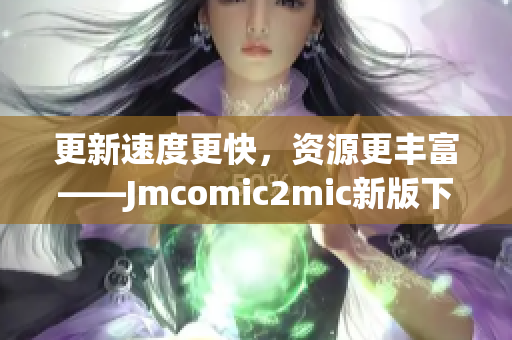 更新速度更快，资源更丰富——Jmcomic2mic新版下载