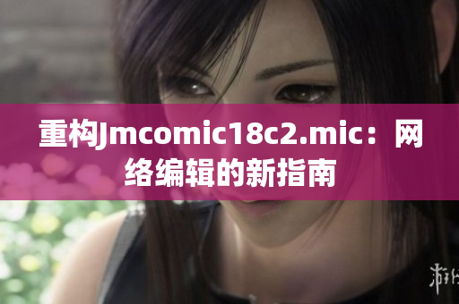 重构Jmcomic18c2.mic：网络编辑的新指南