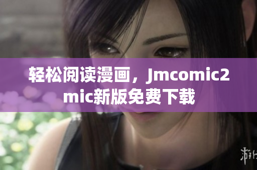 轻松阅读漫画，Jmcomic2mic新版免费下载