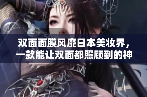 双面面膜风靡日本美妆界，一款能让双面都照顾到的神器！