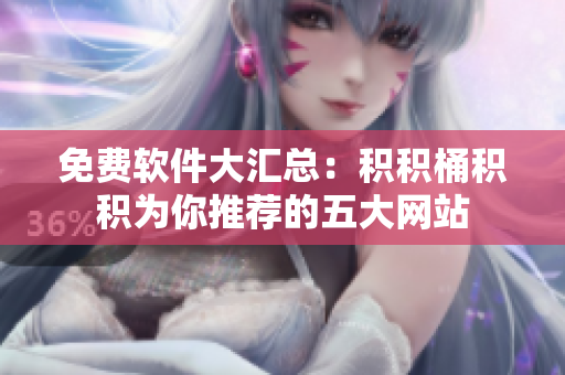 免费软件大汇总：积积桶积积为你推荐的五大网站