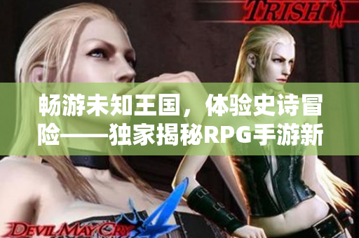 畅游未知王国，体验史诗冒险——独家揭秘RPG手游新篇章