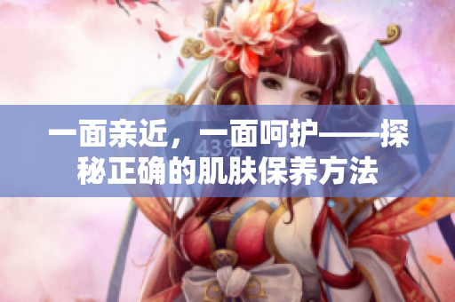 一面亲近，一面呵护——探秘正确的肌肤保养方法