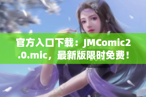 官方入口下载：JMComic2.0.mic，最新版限时免费！