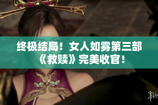 终极结局！女人如雾第三部《救赎》完美收官！