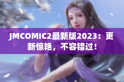 JMCOMIC2最新版2023：更新惊艳，不容错过！