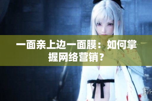 一面亲上边一面膜：如何掌握网络营销？