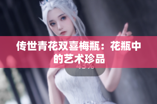 传世青花双喜梅瓶：花瓶中的艺术珍品