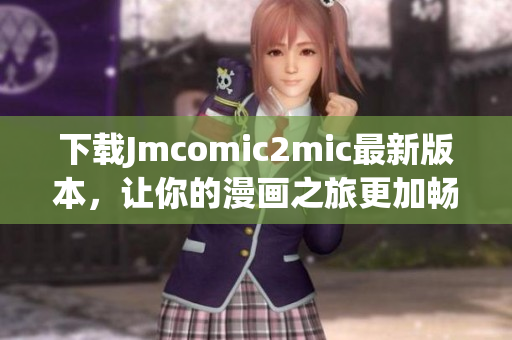 下载Jmcomic2mic最新版本，让你的漫画之旅更加畅享!