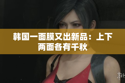 韩国一面膜又出新品：上下两面各有千秋