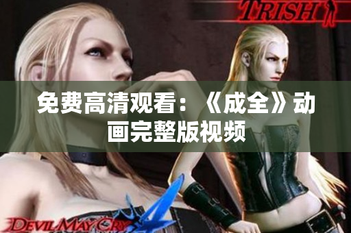 免费高清观看：《成全》动画完整版视频