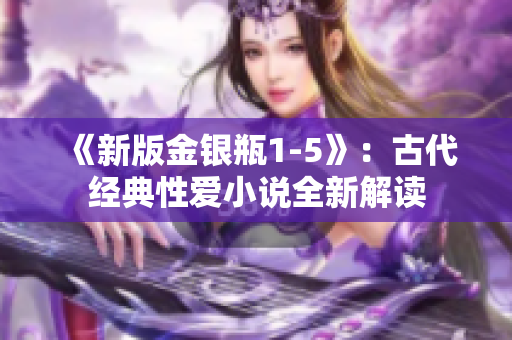 《新版金银瓶1-5》：古代经典性爱小说全新解读