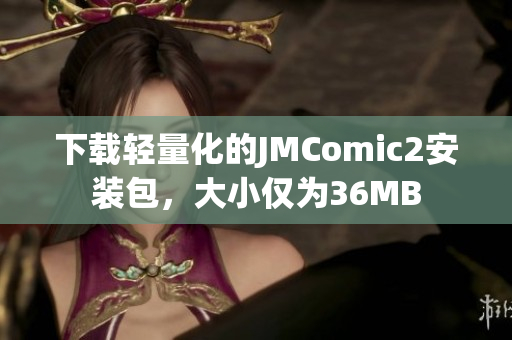 下载轻量化的JMComic2安装包，大小仅为36MB