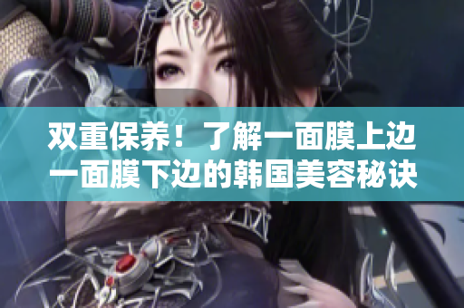 双重保养！了解一面膜上边一面膜下边的韩国美容秘诀