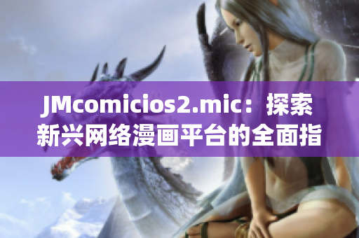 JMcomicios2.mic：探索新兴网络漫画平台的全面指南
