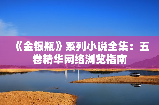 《金银瓶》系列小说全集：五卷精华网络浏览指南