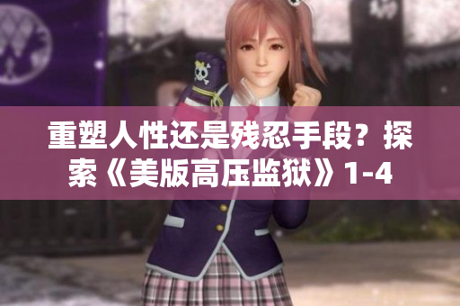 重塑人性还是残忍手段？探索《美版高压监狱》1-4