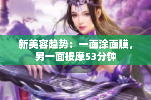 新美容趋势：一面涂面膜，另一面按摩53分钟