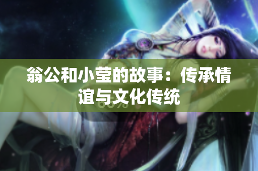 翁公和小莹的故事：传承情谊与文化传统