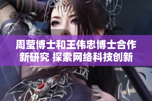 周莹博士和王伟忠博士合作新研究 探索网络科技创新