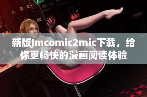 新版Jmcomic2mic下载，给你更畅快的漫画阅读体验