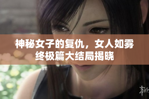 神秘女子的复仇，女人如雾终极篇大结局揭晓