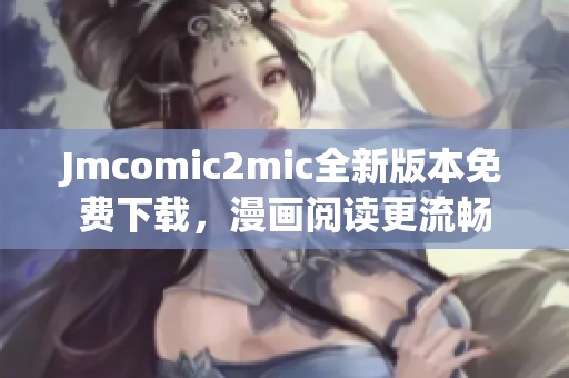Jmcomic2mic全新版本免费下载，漫画阅读更流畅