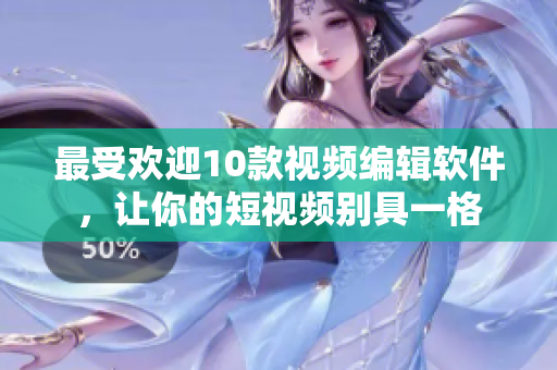 最受欢迎10款视频编辑软件，让你的短视频别具一格