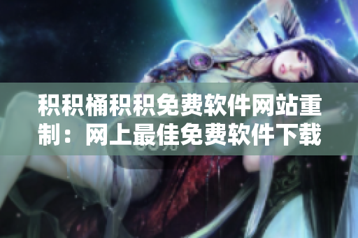 积积桶积积免费软件网站重制：网上最佳免费软件下载站！