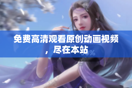 免费高清观看原创动画视频，尽在本站