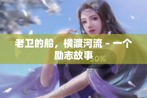 老卫的船，横渡河流 – 一个励志故事