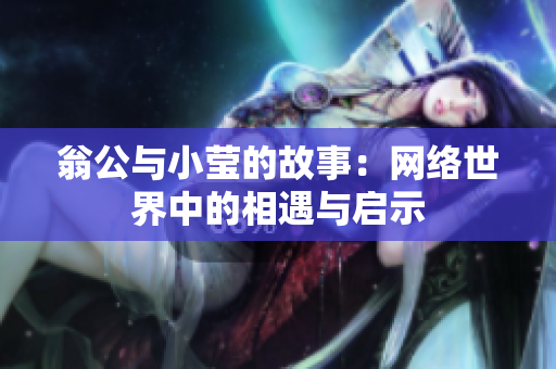 翁公与小莹的故事：网络世界中的相遇与启示
