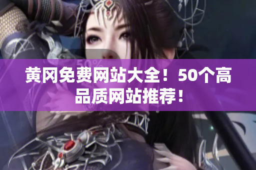 黄冈免费网站大全！50个高品质网站推荐！