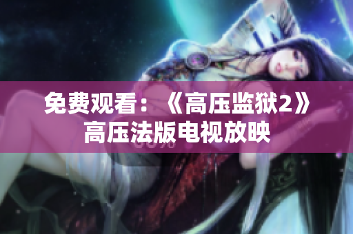 免费观看：《高压监狱2》高压法版电视放映