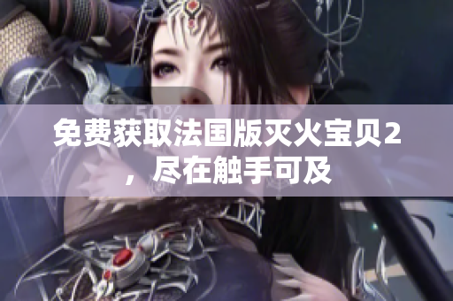 免费获取法国版灭火宝贝2，尽在触手可及