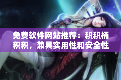 免费软件网站推荐：积积桶积积，兼具实用性和安全性