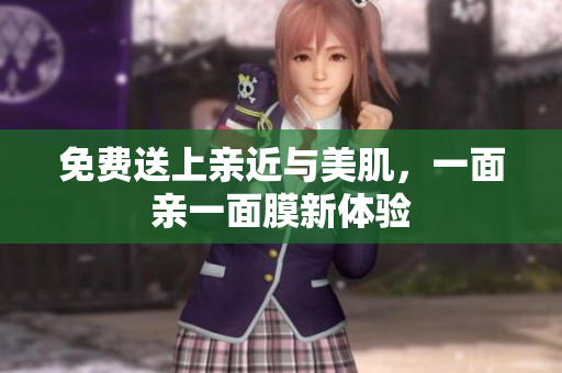 免费送上亲近与美肌，一面亲一面膜新体验