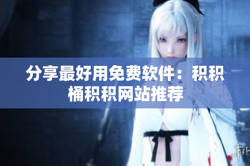 分享最好用免费软件：积积桶积积网站推荐
