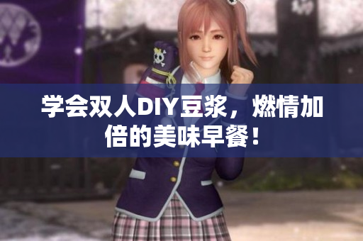 学会双人DIY豆浆，燃情加倍的美味早餐！