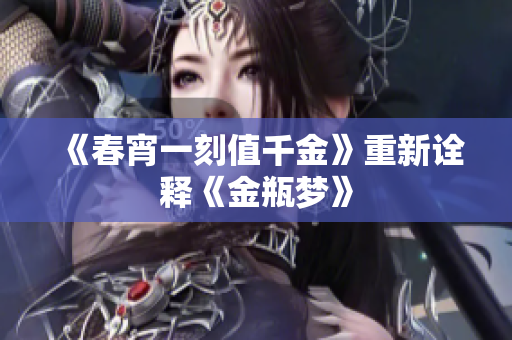 《春宵一刻值千金》重新诠释《金瓶梦》