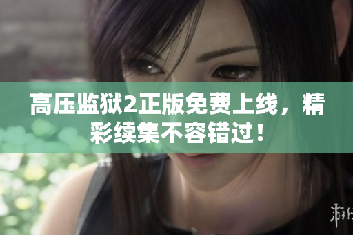 高压监狱2正版免费上线，精彩续集不容错过！