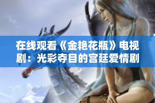 在线观看《金艳花瓶》电视剧：光彩夺目的宫廷爱情剧