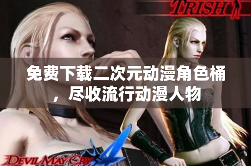 免费下载二次元动漫角色桶，尽收流行动漫人物