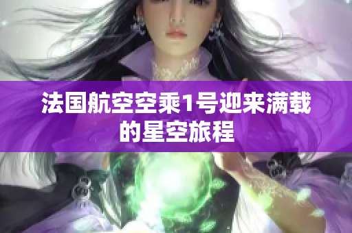 法国航空空乘1号迎来满载的星空旅程