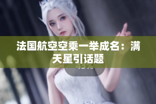 法国航空空乘一举成名：满天星引话题