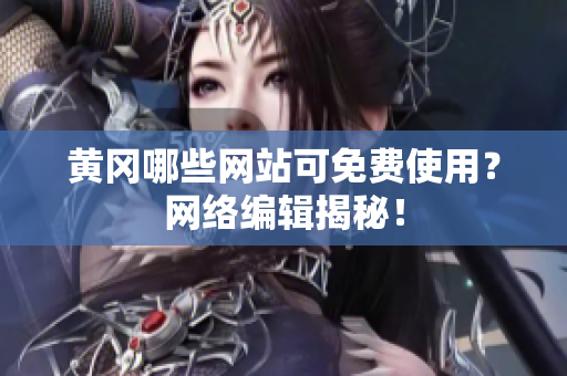 黄冈哪些网站可免费使用？网络编辑揭秘！